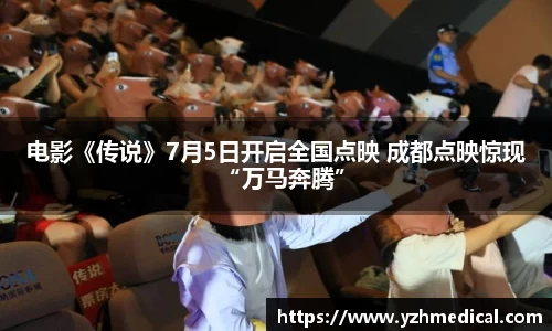 VSport体育:电影《传说》7月5日开启全国点映 成都点映惊现“万马奔腾”