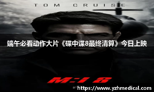 VSport体育:端午必看动作大片《碟中谍8最终清算》今日上映